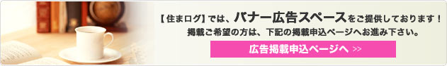 住まログでは、バナー広告スペースをご提供しております！掲載ご希望の方は、下記の掲載申込ページへお進み下さい。