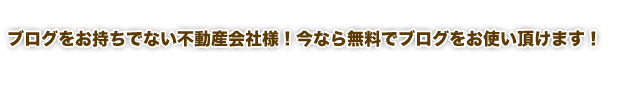 ブログをお持ちでない不動産会社様！
今なら無料でブログをお使い頂けます！